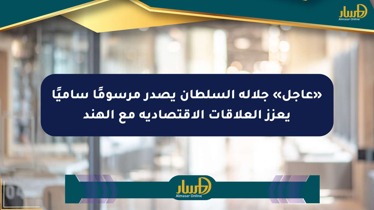 «عاجل» جلالة السلطان يصدر مرسومًا ساميًا يعزز العلاقات الاقتصادية مع الهند